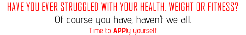 HAVE YOU EVER STRUGGLED WITH YOUR HEALTH, WEIGHT OR FITNESS? Of course you have, haven't we all. Time to APPly yourself